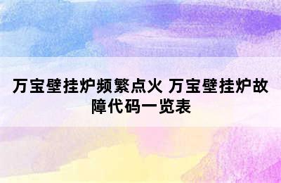 万宝壁挂炉频繁点火 万宝壁挂炉故障代码一览表